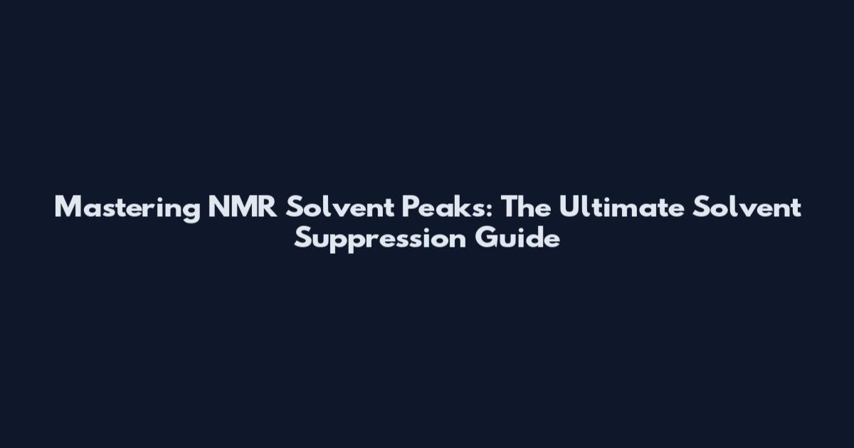 Mastering NMR Solvent Peaks: The Ultimate Solvent Suppression Guide