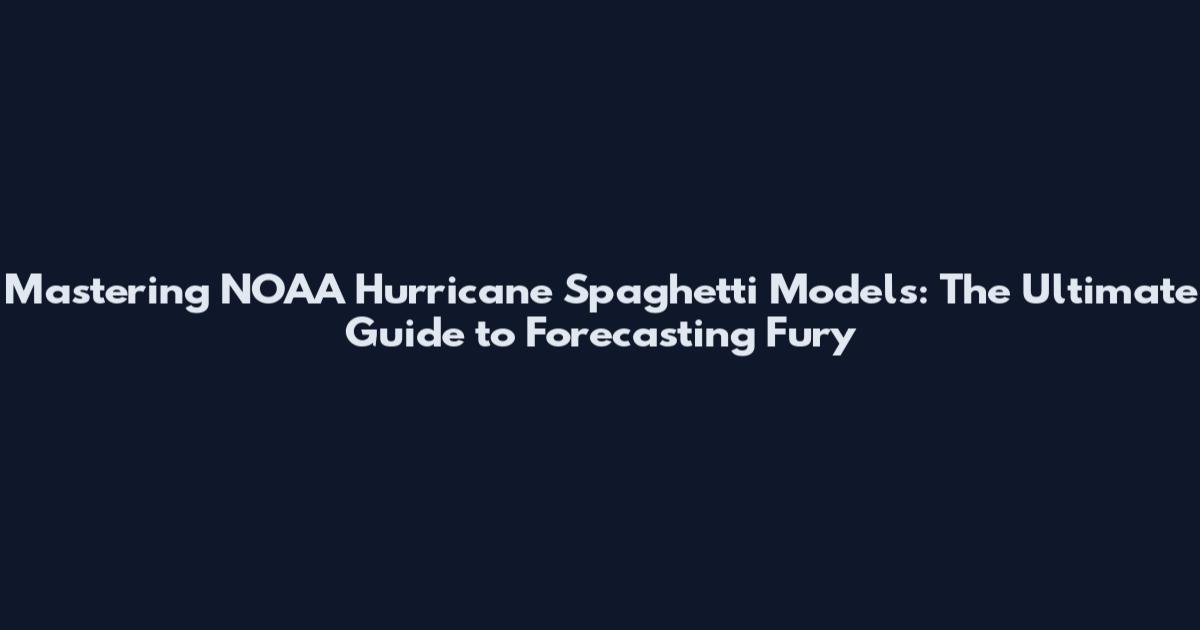 Mastering NOAA Hurricane Spaghetti Models: The Ultimate Guide to Forecasting Fury