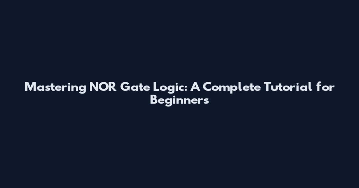 Mastering NOR Gate Logic: A Complete Tutorial for Beginners