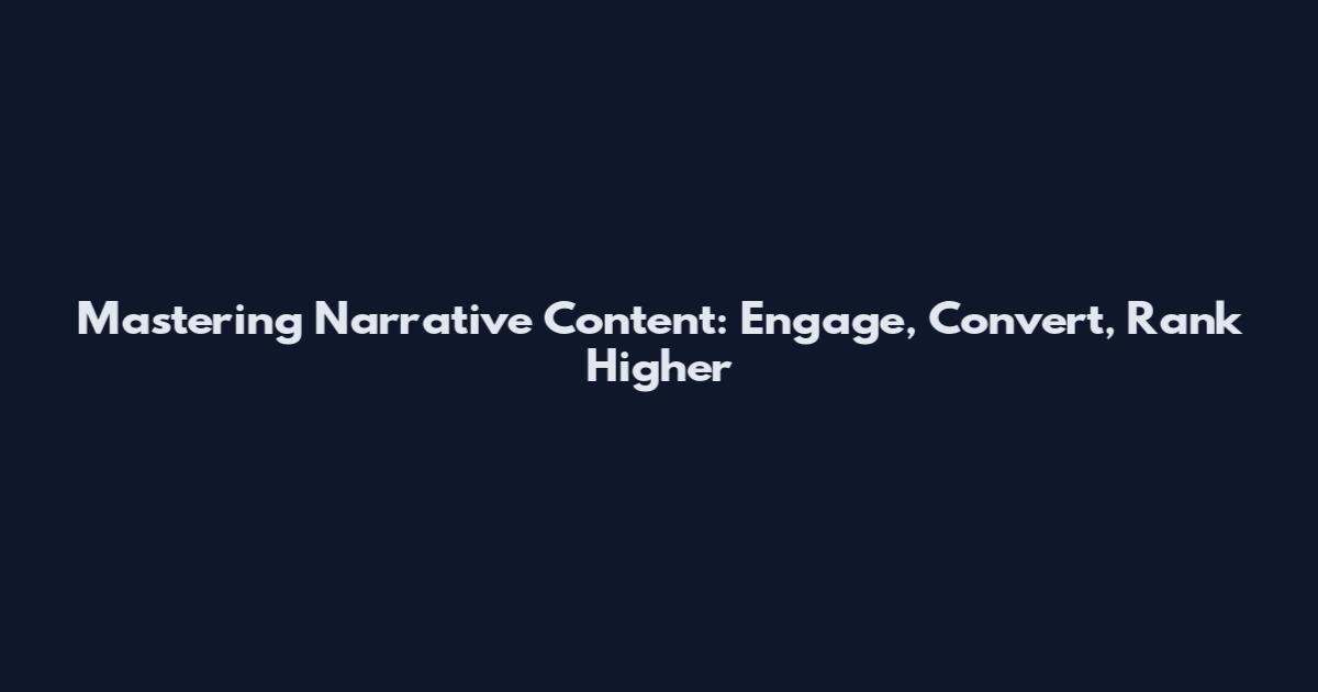 Mastering Narrative Content: Engage, Convert, Rank Higher