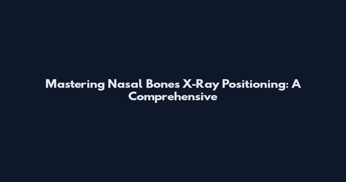 Mastering Nasal Bones X-Ray Positioning: A Comprehensive