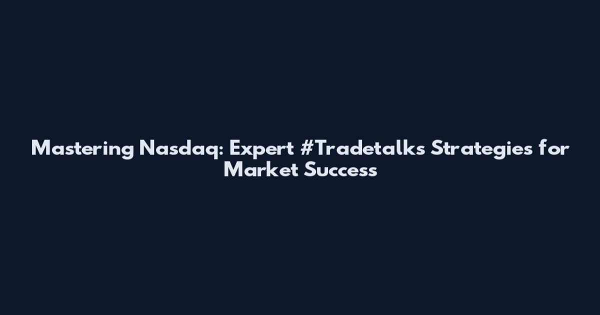 Mastering Nasdaq: Expert #Tradetalks Strategies for Market Success