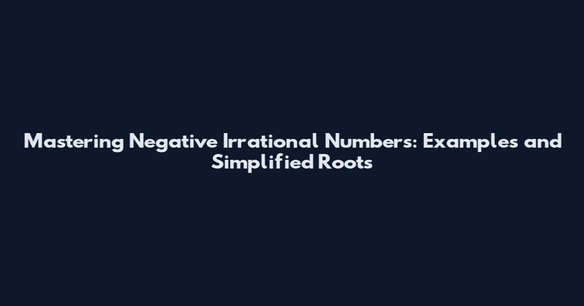 Mastering Negative Irrational Numbers: Examples and Simplified Roots