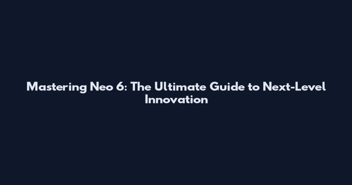 Mastering Neo 6: The Ultimate Guide to Next-Level Innovation