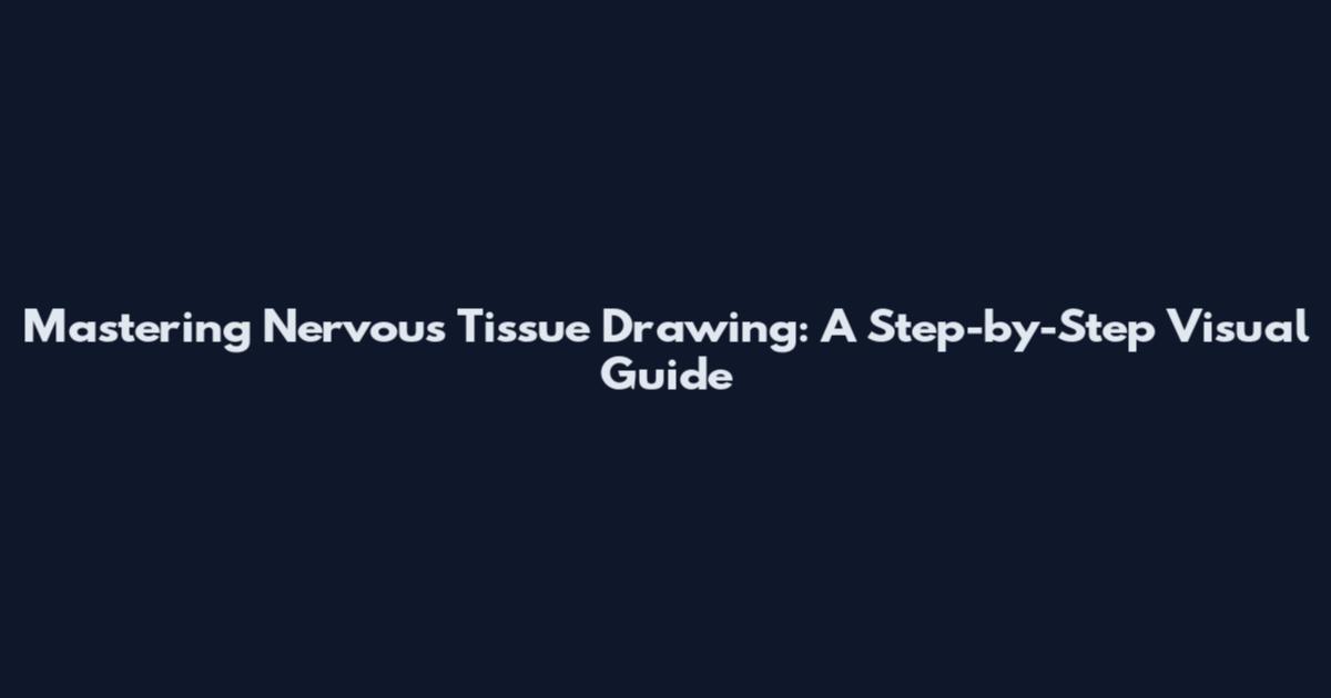 Mastering Nervous Tissue Drawing: A Step-by-Step Visual Guide