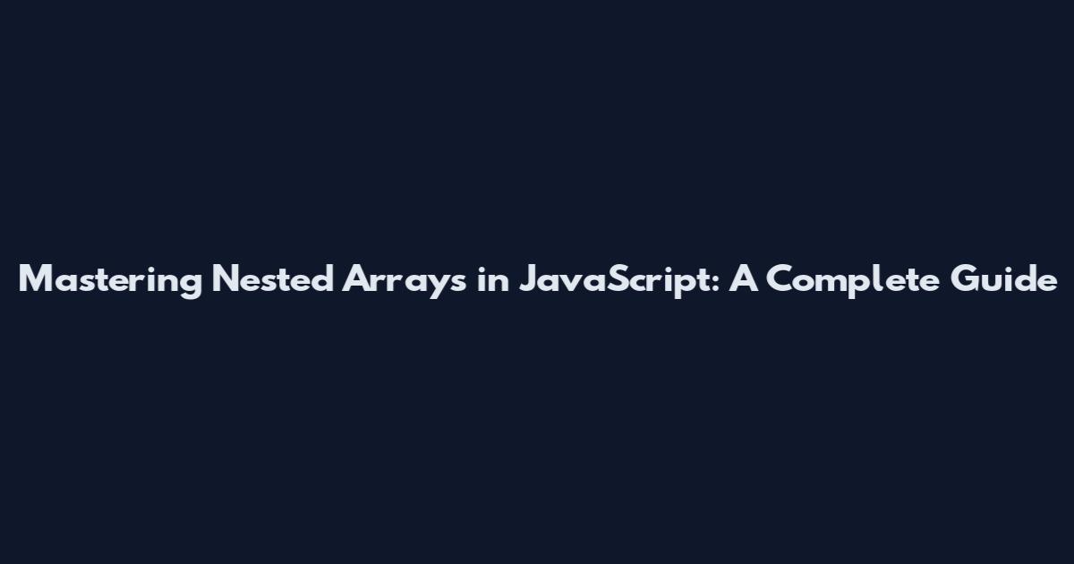 Mastering Nested Arrays in JavaScript: A Complete Guide