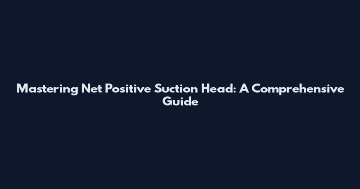 Mastering Net Positive Suction Head: A Comprehensive Guide