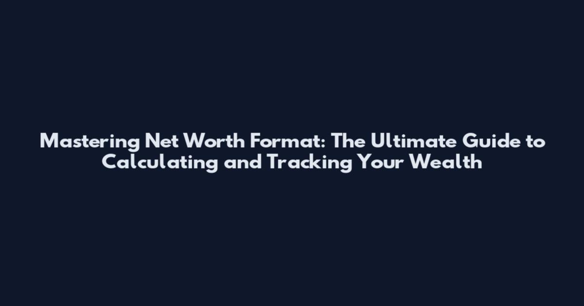 Mastering Net Worth Format: The Ultimate Guide to Calculating and Tracking Your Wealth
