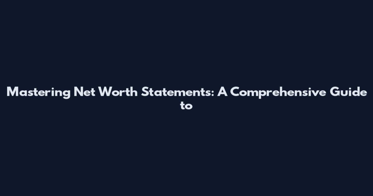 Mastering Net Worth Statements: A Comprehensive Guide to