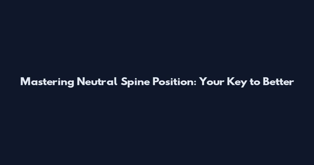Mastering Neutral Spine Position: Your Key to Better