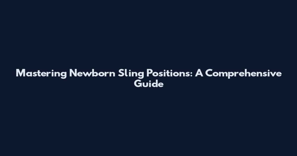 Mastering Newborn Sling Positions: A Comprehensive Guide