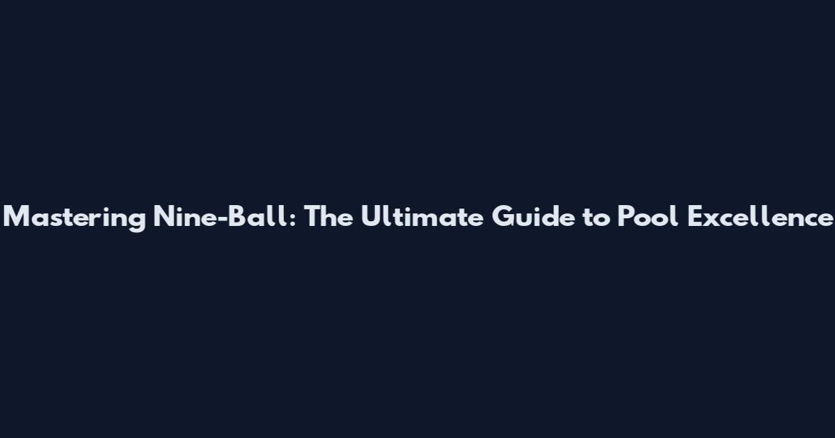 Mastering Nine-Ball: The Ultimate Guide to Pool Excellence