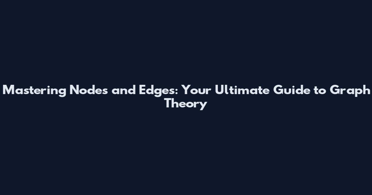 Mastering Nodes and Edges: Your Ultimate Guide to Graph Theory