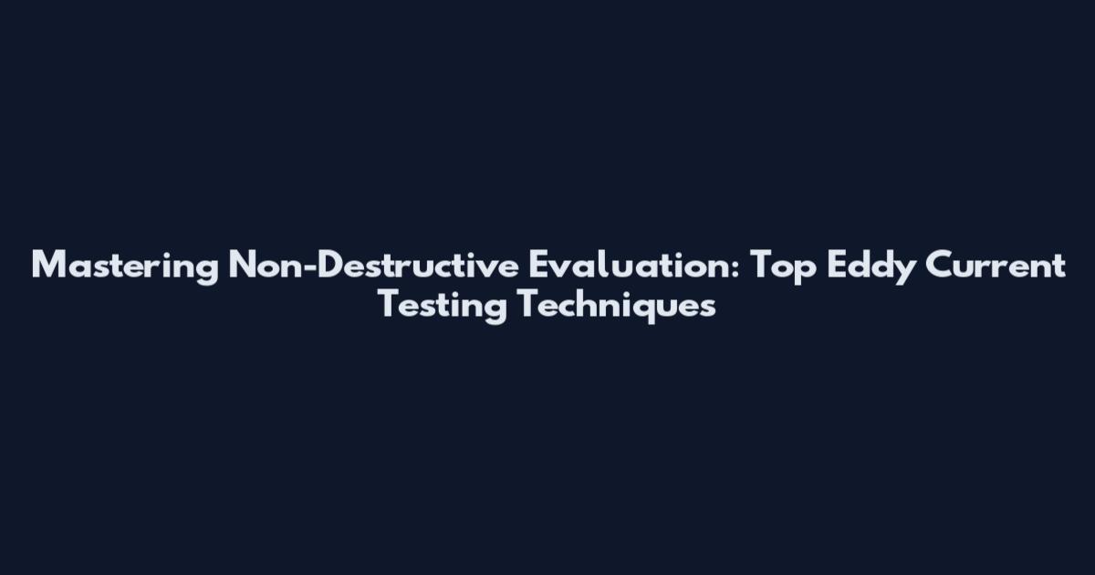 Mastering Non-Destructive Evaluation: Top Eddy Current Testing Techniques