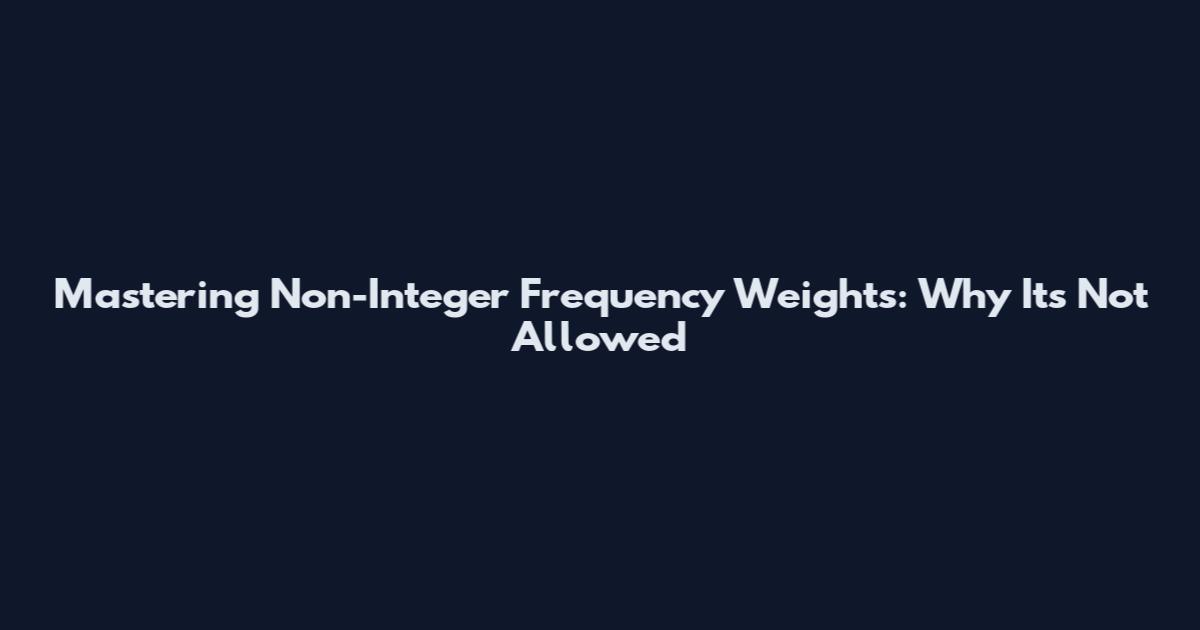 Mastering Non-Integer Frequency Weights: Why It's Not Allowed
