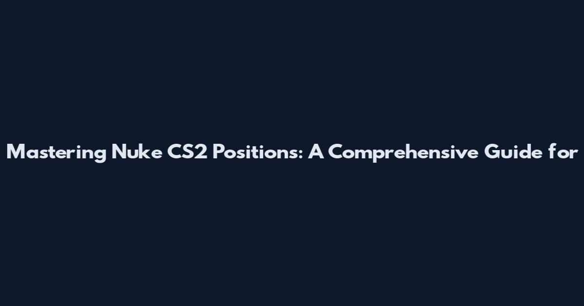 Mastering Nuke CS2 Positions: A Comprehensive Guide for