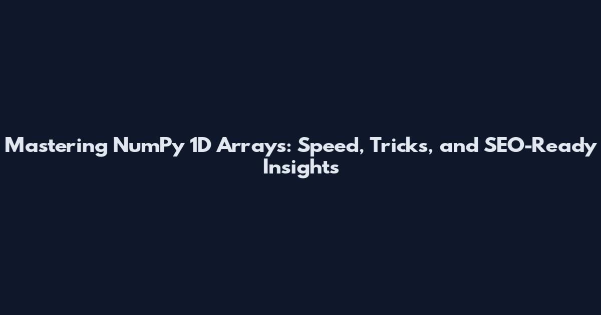 Mastering NumPy 1D Arrays: Speed, Tricks, and SEO-Ready Insights