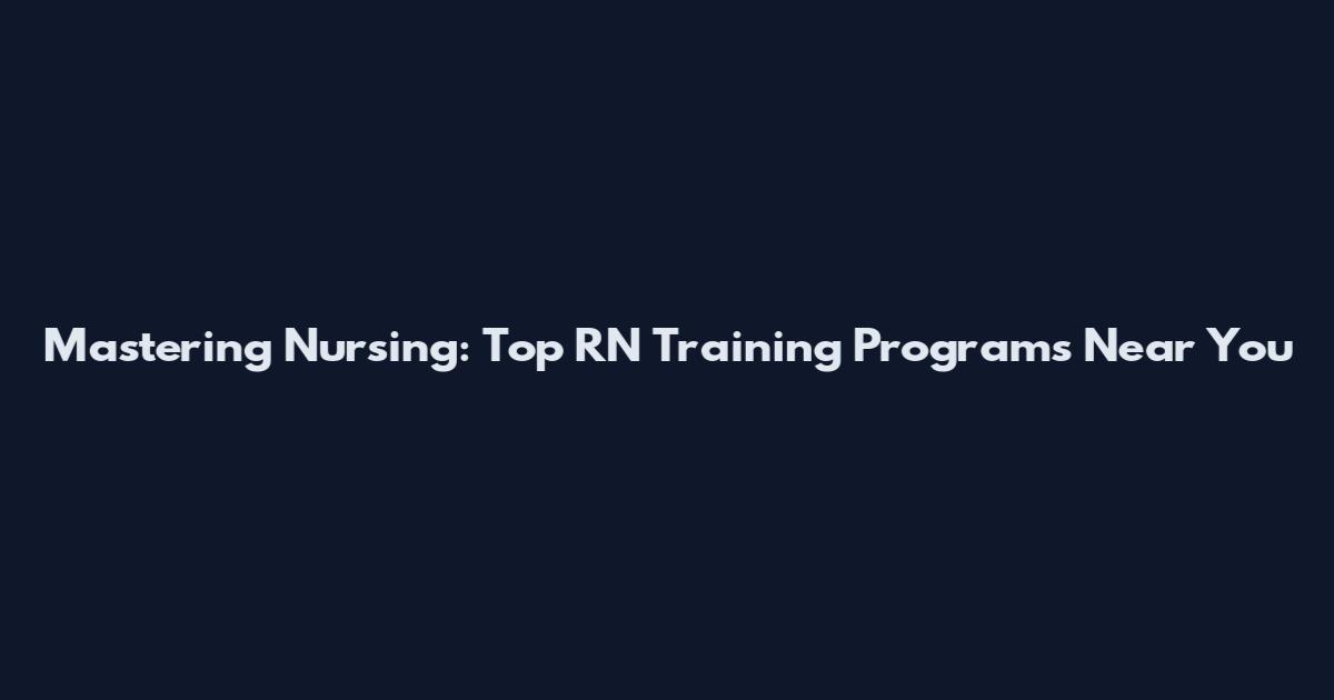 Mastering Nursing: Top RN Training Programs Near You