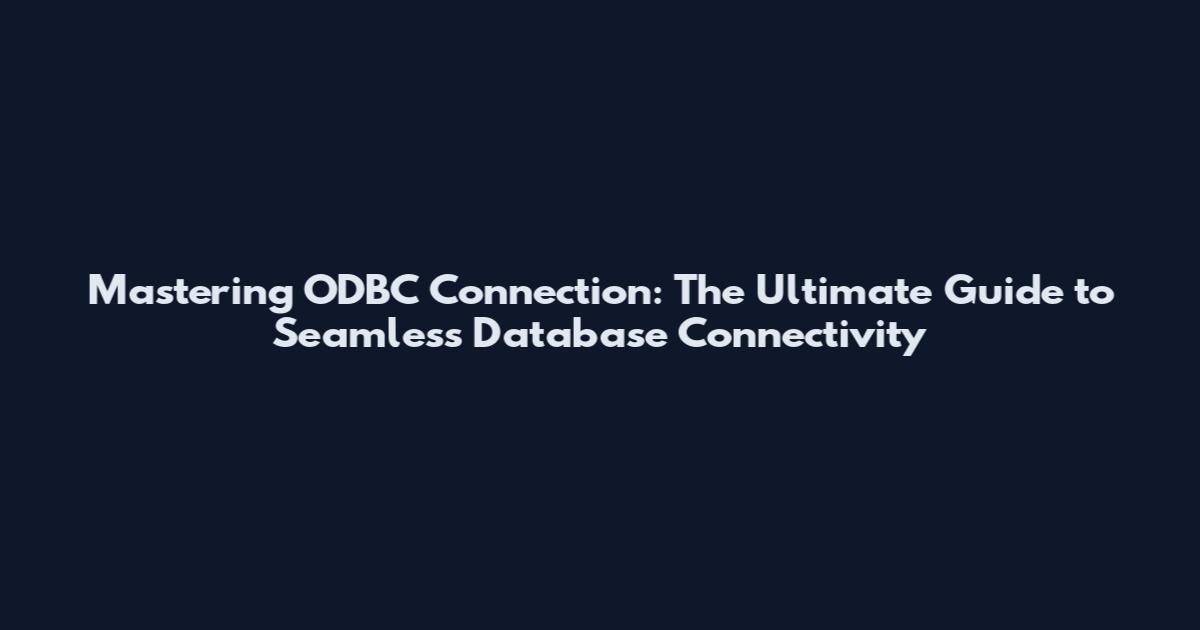 Mastering ODBC Connection: The Ultimate Guide to Seamless Database Connectivity