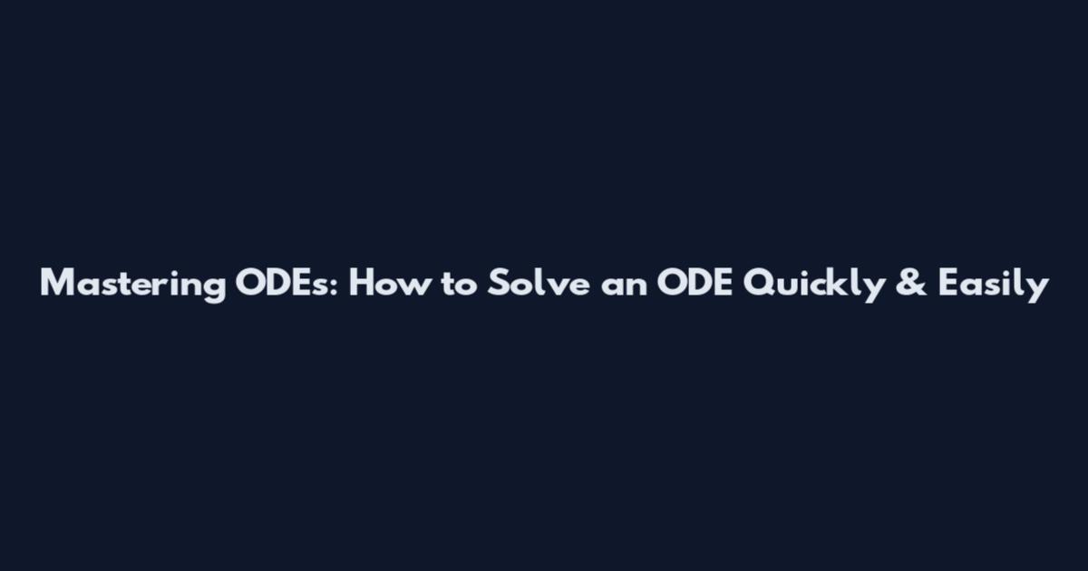 Mastering ODEs: How to Solve an ODE Quickly & Easily
