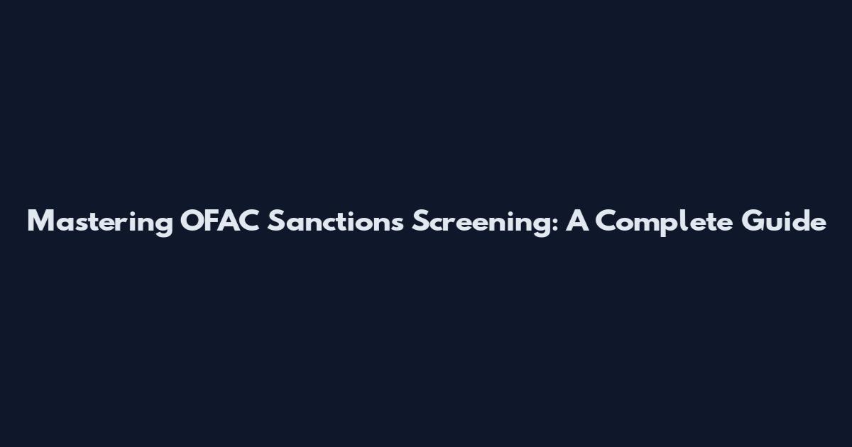 Mastering OFAC Sanctions Screening: A Complete Guide
