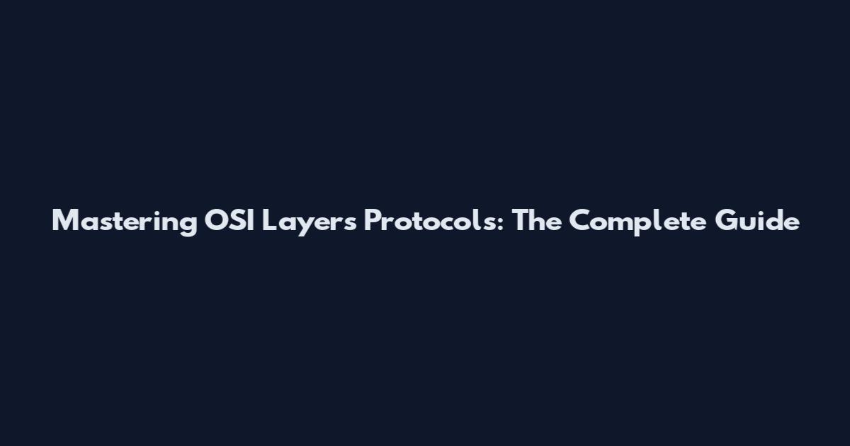 Mastering OSI Layers Protocols: The Complete Guide