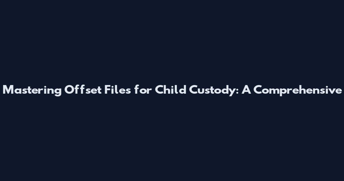 Mastering Offset Files for Child Custody: A Comprehensive