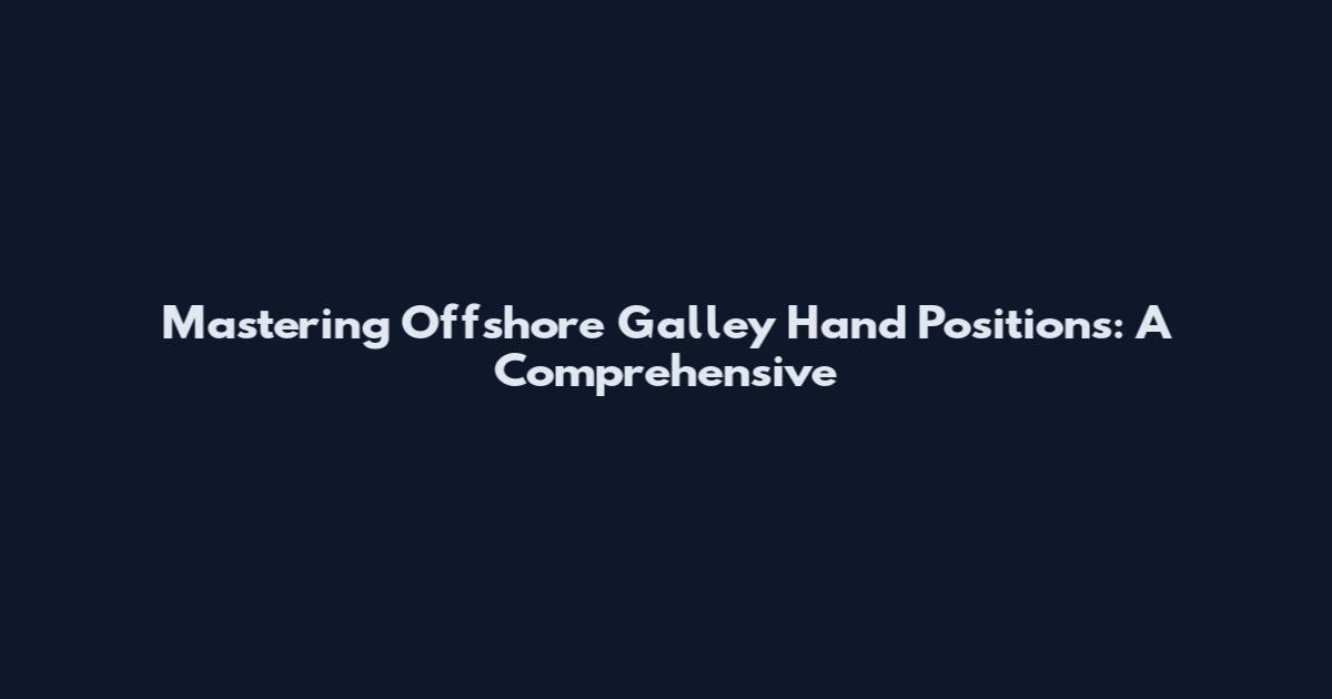 Mastering Offshore Galley Hand Positions: A Comprehensive