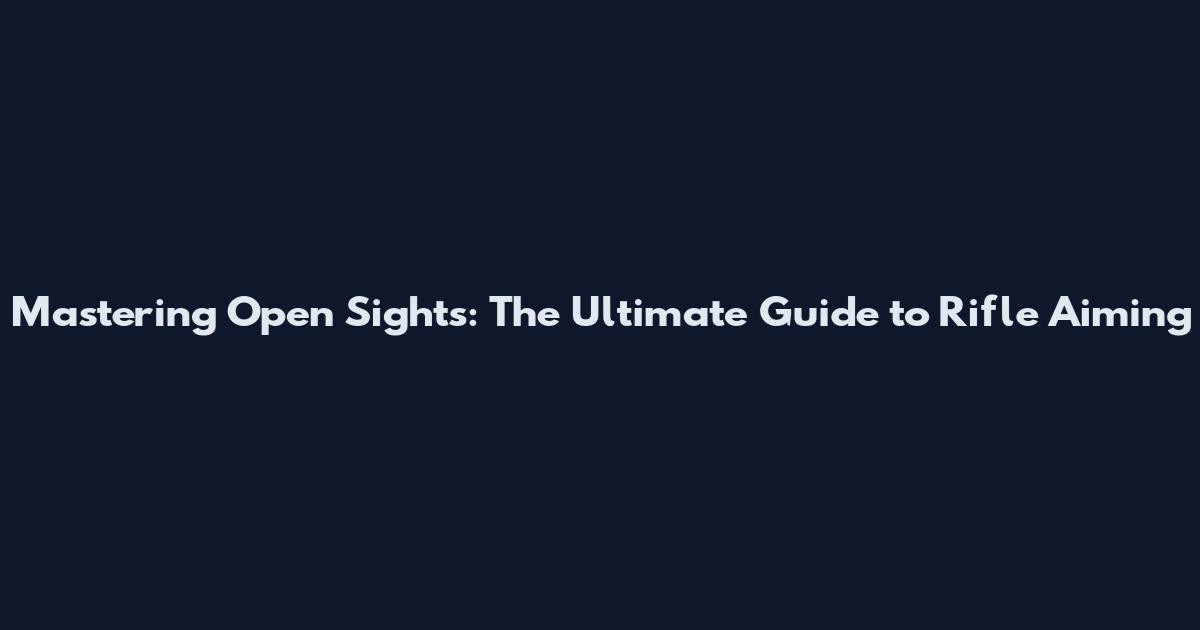 Mastering Open Sights: The Ultimate Guide to Rifle Aiming