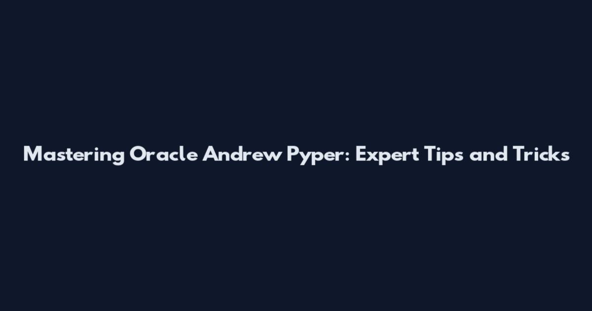 Mastering Oracle Andrew Pyper: Expert Tips and Tricks