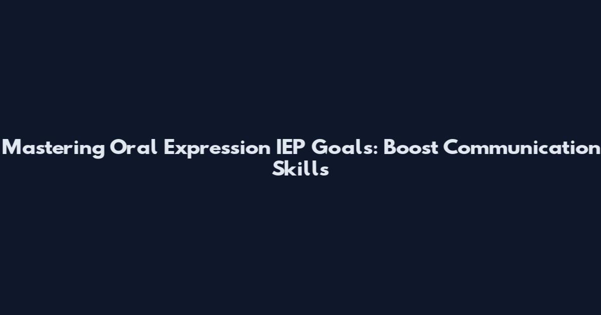 Mastering Oral Expression IEP Goals: Boost Communication Skills