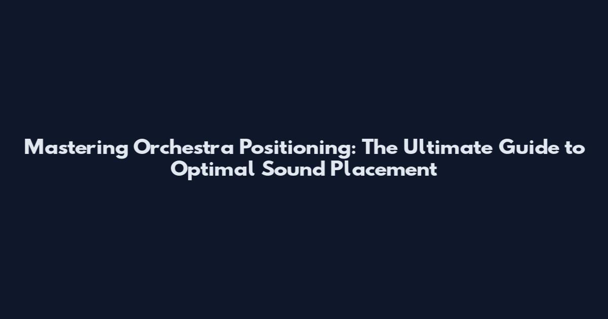 Mastering Orchestra Positioning: The Ultimate Guide to Optimal Sound Placement