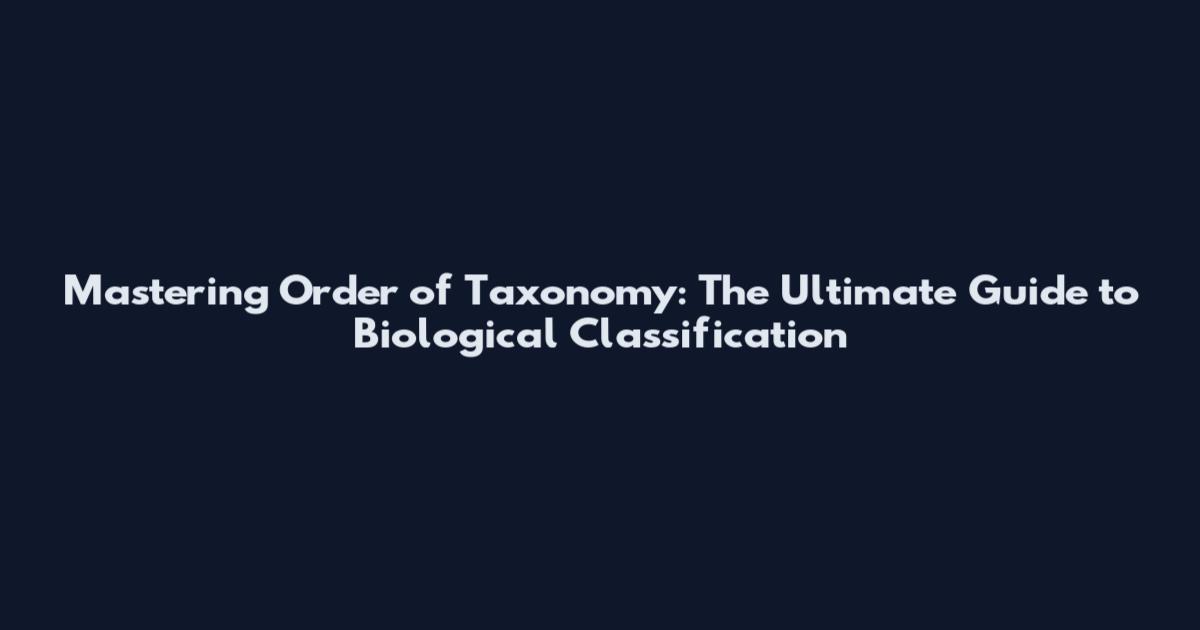 Mastering Order of Taxonomy: The Ultimate Guide to Biological Classification