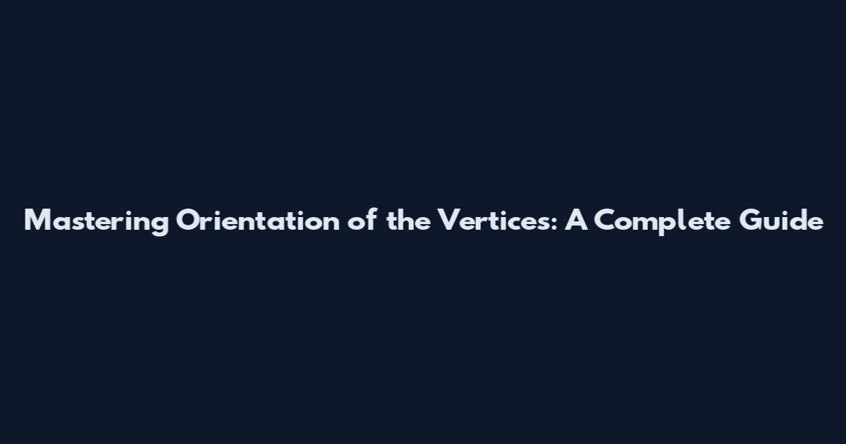 Mastering Orientation of the Vertices: A Complete Guide