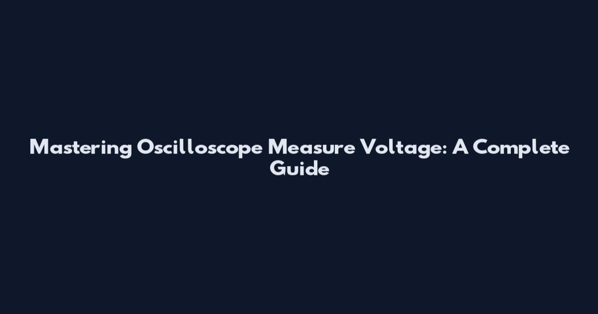 Mastering Oscilloscope Measure Voltage: A Complete Guide