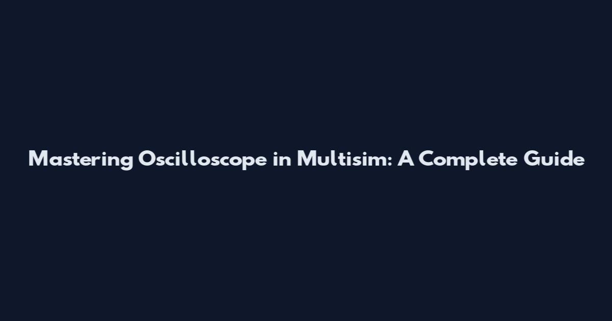 Mastering Oscilloscope in Multisim: A Complete Guide