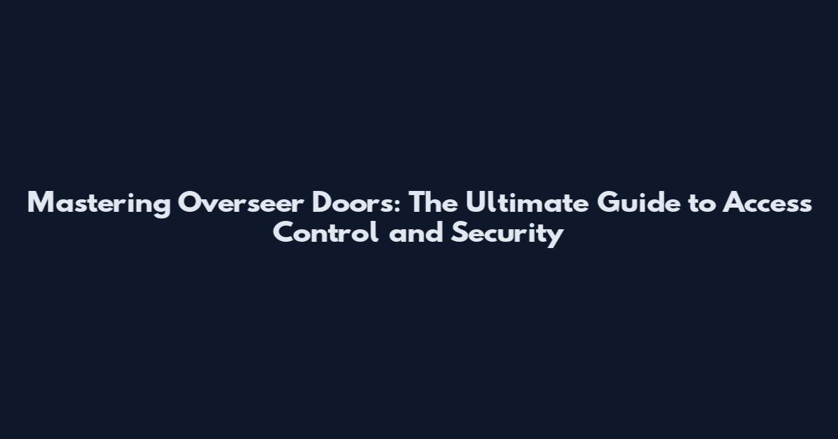 Mastering Overseer Doors: The Ultimate Guide to Access Control and Security