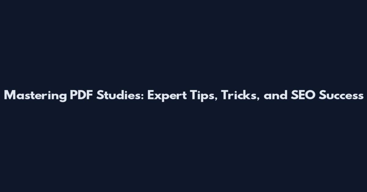 Mastering PDF Studies: Expert Tips, Tricks, and SEO Success