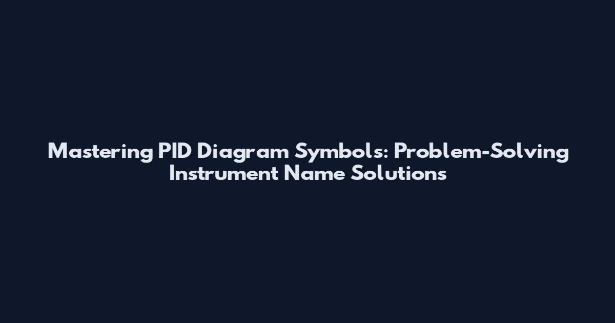 Mastering PID Diagram Symbols: Problem-Solving Instrument Name Solutions