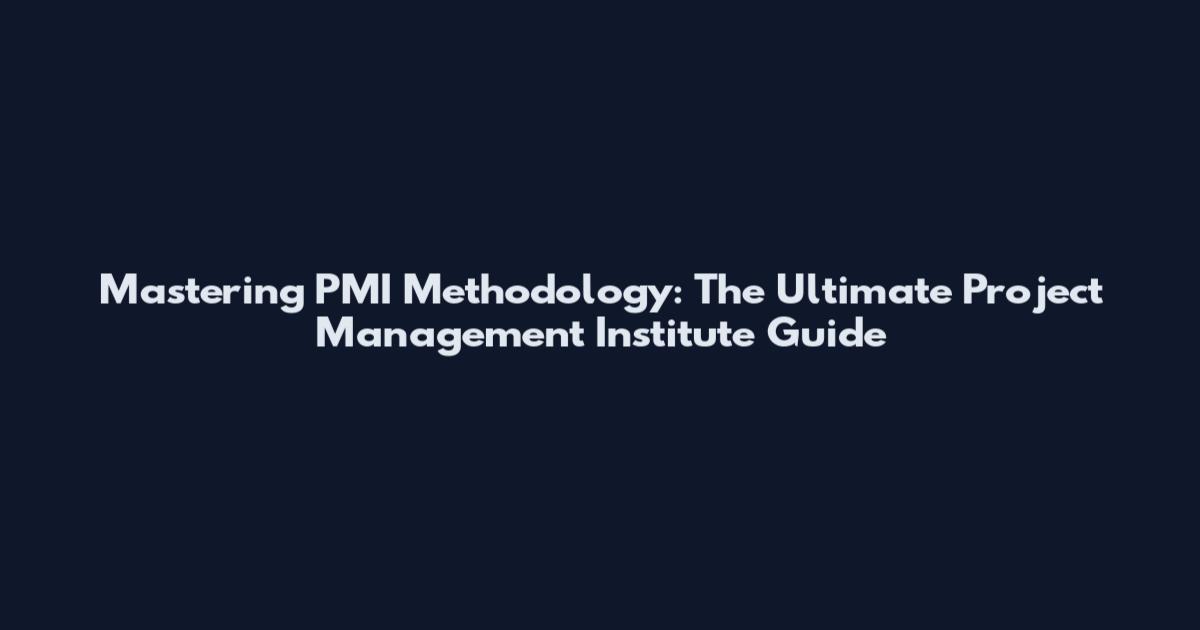 Mastering PMI Methodology: The Ultimate Project Management Institute Guide
