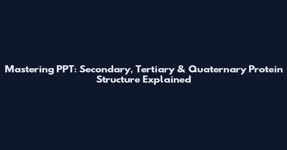 Mastering PPT: Secondary, Tertiary & Quaternary Protein Structure Explained
