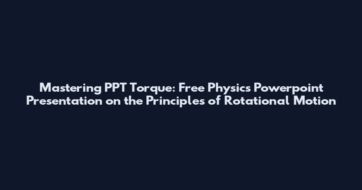 Mastering PPT Torque: Free Physics Powerpoint Presentation on the Principles of Rotational Motion