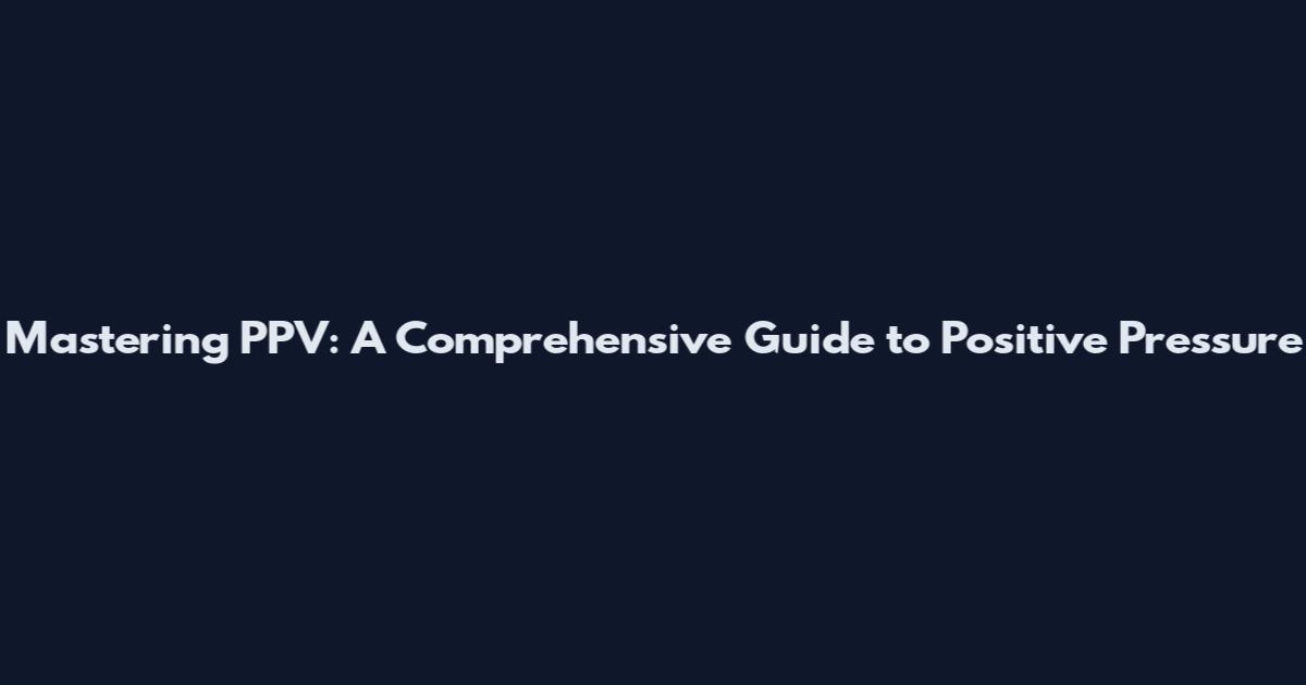 Mastering PPV: A Comprehensive Guide to Positive Pressure