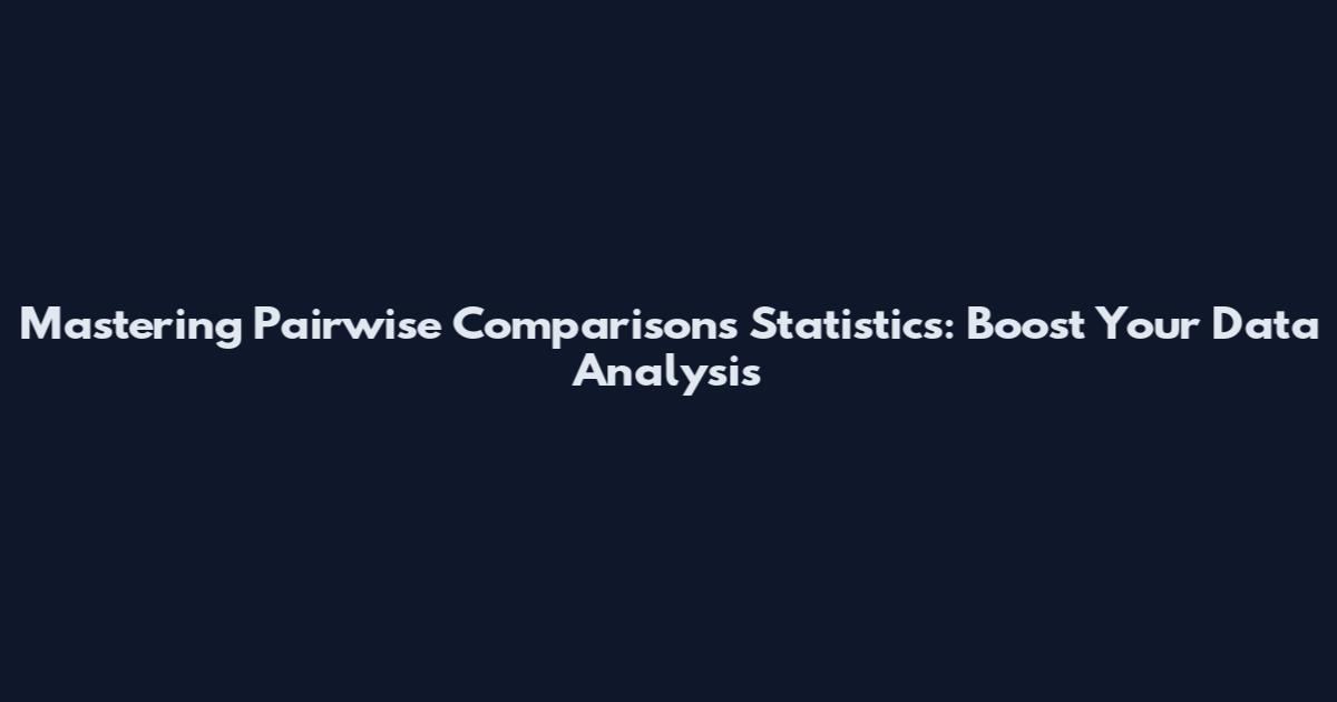 Mastering Pairwise Comparisons Statistics: Boost Your Data Analysis