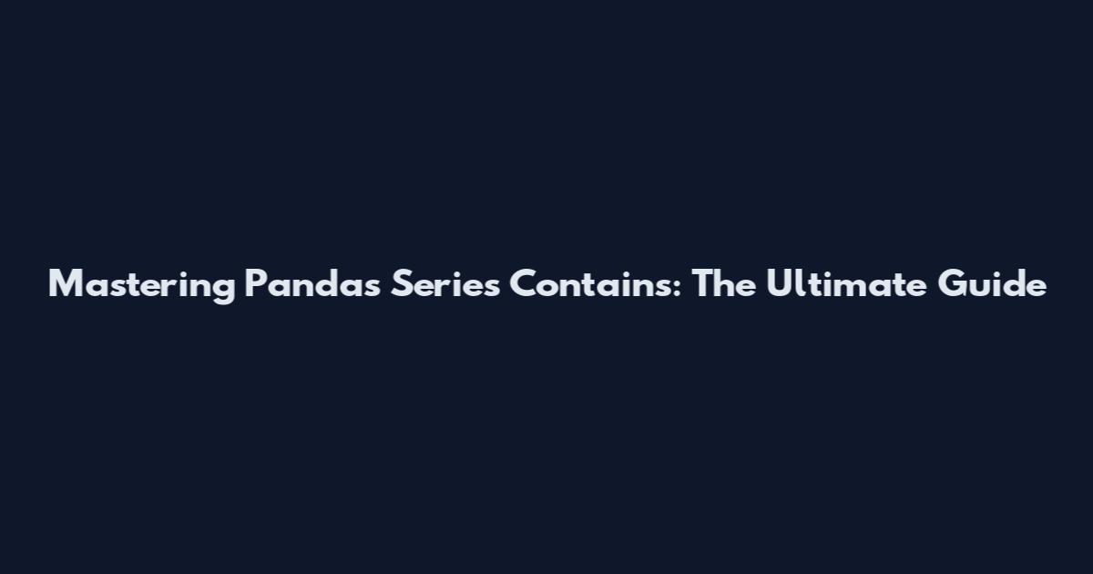 Mastering Pandas Series Contains: The Ultimate Guide