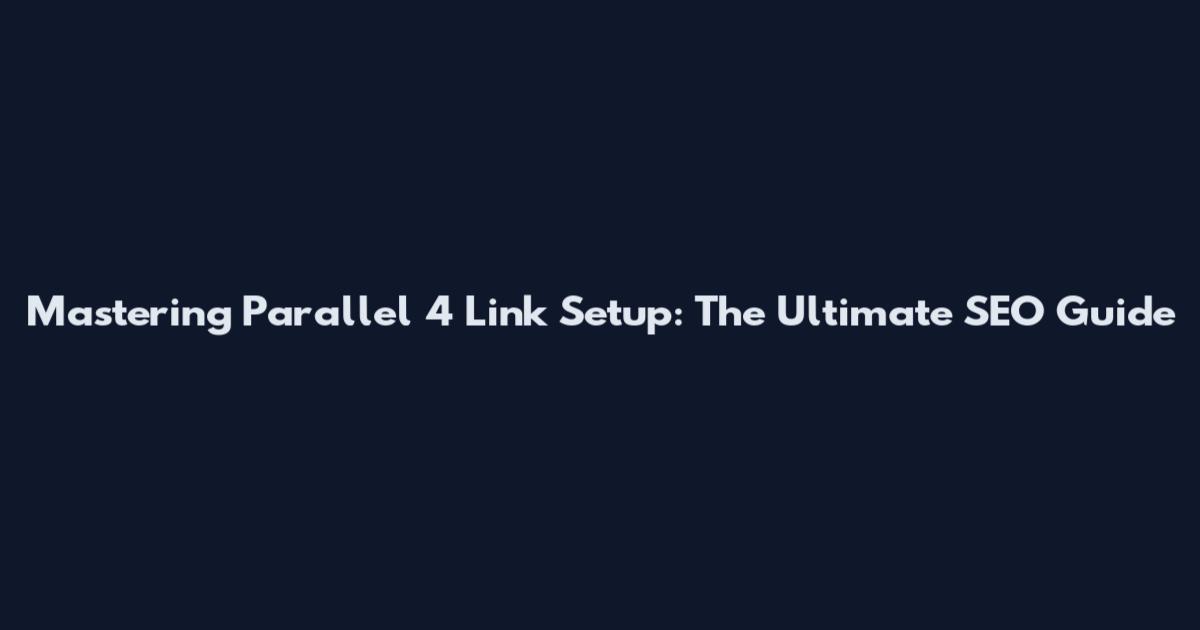 Mastering Parallel 4 Link Setup: The Ultimate SEO Guide