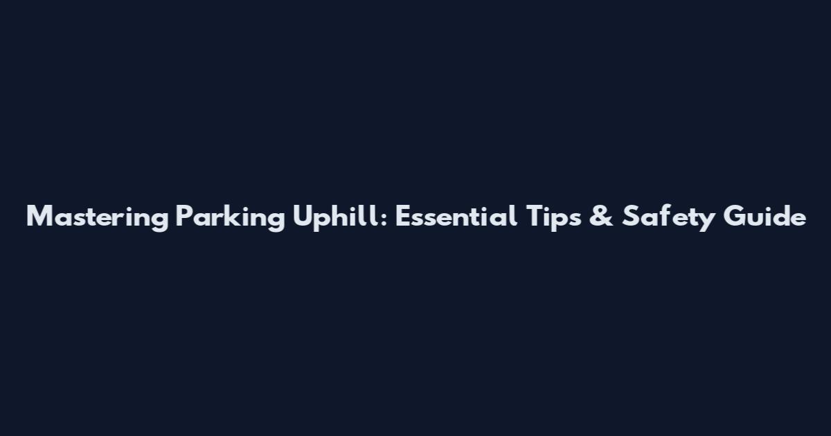 Mastering Parking Uphill: Essential Tips & Safety Guide