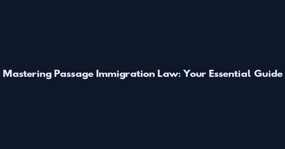 Mastering Passage Immigration Law: Your Essential Guide