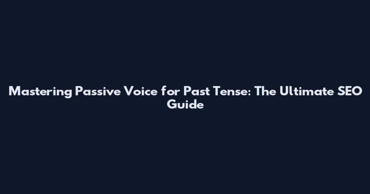 Mastering Passive Voice for Past Tense: The Ultimate SEO Guide