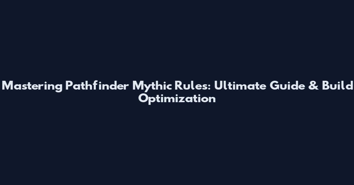 Mastering Pathfinder Mythic Rules: Ultimate Guide & Build Optimization